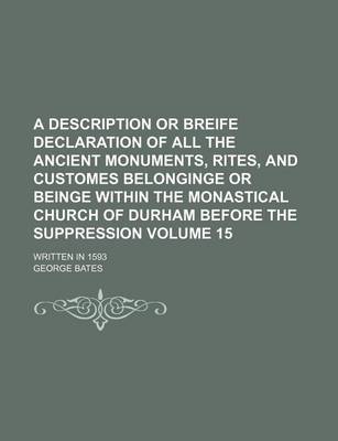 Book cover for A Description or Breife Declaration of All the Ancient Monuments, Rites, and Customes Belonginge or Beinge Within the Monastical Church of Durham Before the Suppression Volume 15; Written in 1593