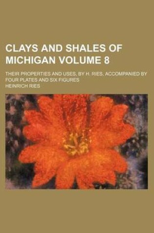 Cover of Clays and Shales of Michigan Volume 8; Their Properties and Uses, by H. Ries, Accompanied by Four Plates and Six Figures