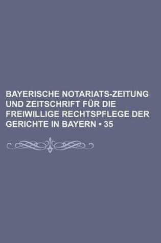 Cover of Bayerische Notariats-Zeitung Und Zeitschrift Fur Die Freiwillige Rechtspflege Der Gerichte in Bayern (35)