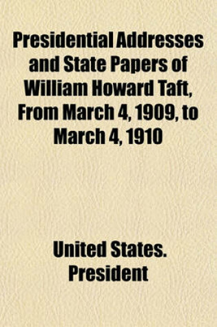 Cover of Presidential Addresses and State Papers of William Howard Taft, from March 4, 1909, to March 4, 1910