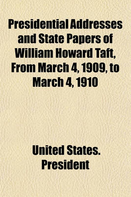 Book cover for Presidential Addresses and State Papers of William Howard Taft, from March 4, 1909, to March 4, 1910