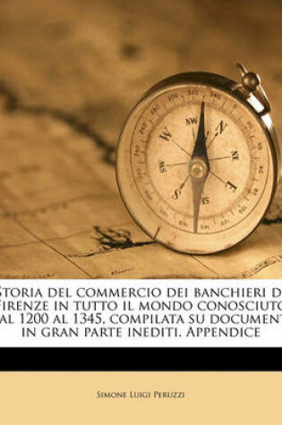 Cover of Storia del Commercio Dei Banchieri Di Firenze in Tutto Il Mondo Conosciuto Dal 1200 Al 1345, Compilata Su Documenti in Gran Parte Inediti. Appendice