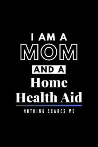 Cover of I Am A Mom And A Home Health Aid Nothing Scares Me