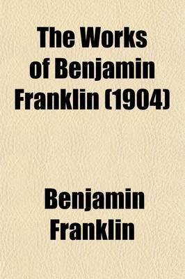 Book cover for The Works of Benjamin Franklin (Volume 7); Including the Private as Well as the Official and Scientific Correspondence Together with the Unmutilated and Correct Version of the Autobiography