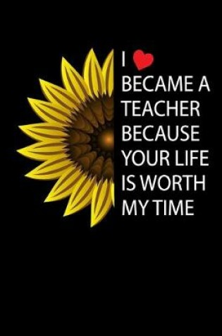 Cover of I Became A Teacher Because Your Life is Worth My Time