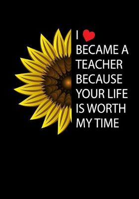 Book cover for I Became A Teacher Because Your Life is Worth My Time