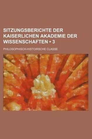 Cover of Sitzungsberichte Der Kaiserlichen Akademie Der Wissenschaften (3); Philosophisch-Histoirsche Classe