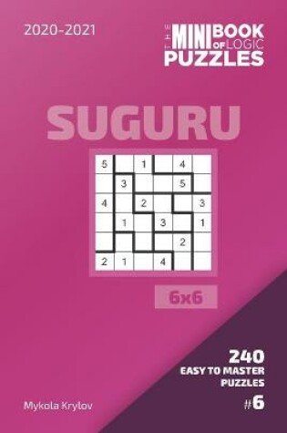 Cover of The Mini Book Of Logic Puzzles 2020-2021. Suguru 6x6 - 240 Easy To Master Puzzles. #6