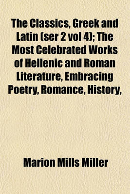 Book cover for The Classics, Greek and Latin (Ser 2 Vol 4); The Most Celebrated Works of Hellenic and Roman Literature, Embracing Poetry, Romance, History,