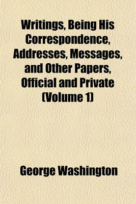 Book cover for Writings, Being His Correspondence, Addresses, Messages, and Other Papers, Official and Private (Volume 1)