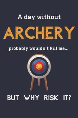 Book cover for A Day Without Archery Probably Wouldn't Kill Me ... But Why Risk It?