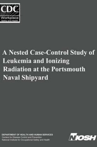 Cover of A Nested Case-Control Study of Leukemia and Ionizing Radiation at the Portsmouth Naval Shipyard