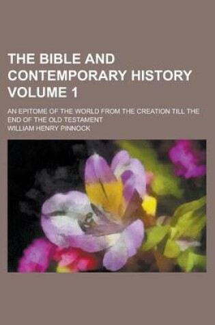 Cover of The Bible and Contemporary History; An Epitome of the World from the Creation Till the End of the Old Testament Volume 1