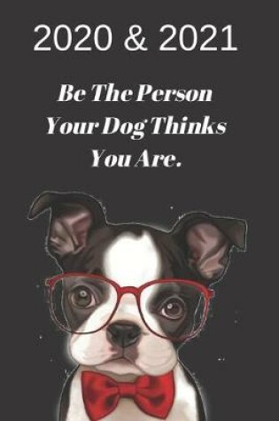 Cover of 2020 & 2021 Weekly Planner - Be The Person Your Dog Thinks You Are - Funny Boston Terrier Gift - Agenda Notebook for New Year Planning,