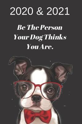 Book cover for 2020 & 2021 Weekly Planner - Be The Person Your Dog Thinks You Are - Funny Boston Terrier Gift - Agenda Notebook for New Year Planning,