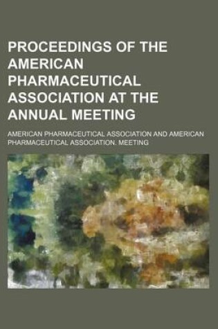 Cover of Proceedings of the American Pharmaceutical Association at the Annual Meeting (Volume 13)