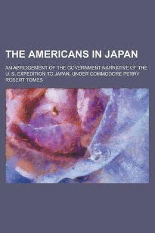 Cover of The Americans in Japan; An Abridgement of the Government Narrative of the U. S. Expedition to Japan, Under Commodore Perry