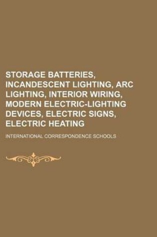 Cover of Storage Batteries, Incandescent Lighting, ARC Lighting, Interior Wiring, Modern Electric-Lighting Devices, Electric Signs, Electric Heating