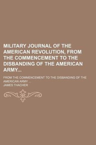 Cover of Military Journal of the American Revolution, from the Commencement to the Disbanding of the American Army; From the Commencement to the Disbanding of the American Army