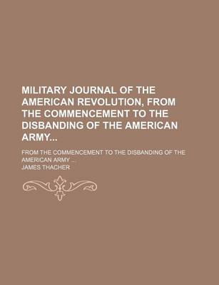 Book cover for Military Journal of the American Revolution, from the Commencement to the Disbanding of the American Army; From the Commencement to the Disbanding of the American Army