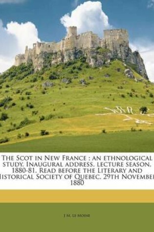 Cover of The Scot in New France; An Ethnological Study. Inaugural Address, Lecture Season, 1880-81. Read Before the Literary and Historical Society of Quebec, 29th November, 1880