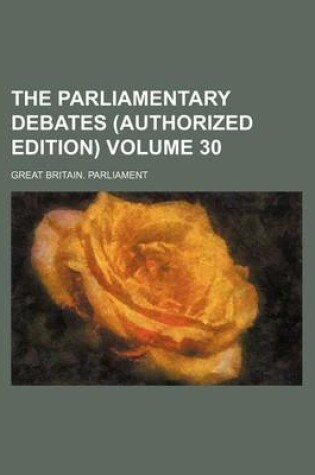 Cover of The Parliamentary Debates (Authorized Edition) Volume 30