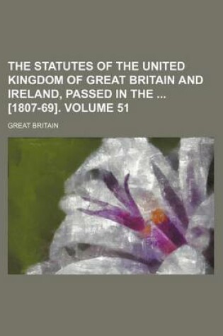 Cover of The Statutes of the United Kingdom of Great Britain and Ireland, Passed in the [1807-69]. Volume 51