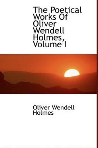 Cover of The Poetical Works of Oliver Wendell Holmes, Volume I