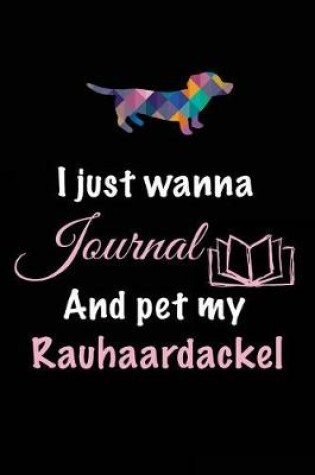 Cover of I Just Wanna Journal And Pet My Rauhaardackel
