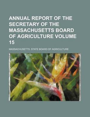 Book cover for Annual Report of the Secretary of the Massachusetts Board of Agriculture Volume 15