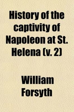 Cover of History of the Captivity of Napoleon at St. Helena (Volume 2); From the Letters and Journals of the Late Lieut.-Gen. Sir Hudson Lowe, and Official Documents Not Before Made Public