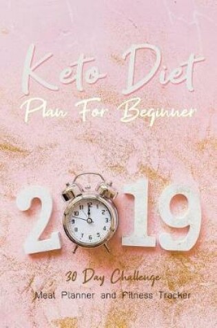 Cover of 2019 Keto Diet Plan For Beginner - 30 Day Challenge Meal Planner and Fitness Tracker