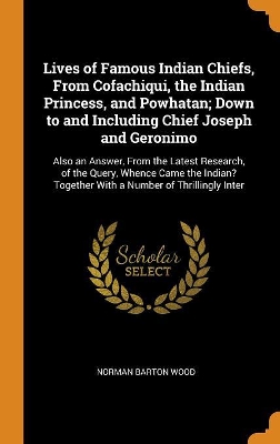 Book cover for Lives of Famous Indian Chiefs, from Cofachiqui, the Indian Princess, and Powhatan; Down to and Including Chief Joseph and Geronimo