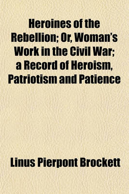 Book cover for Heroines of the Rebellion; Or, Woman's Work in the Civil War a Record of Heroism, Patriotism and Patience