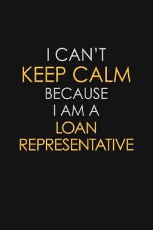 Cover of I Can't Keep Calm Because I Am A Loan Representative