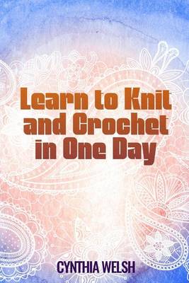 Book cover for Learn to Knit and Crochet in One Day by Cynthia Welsh