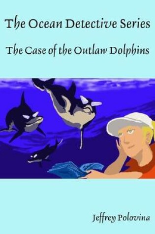 Cover of The Ocean Detective Series - The Case of the Outlaw Dolphins