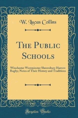 Cover of The Public Schools: Winchester Westminster Shrewsbury Harrow Rugby; Notes of Their History and Traditions (Classic Reprint)