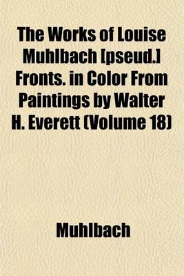 Book cover for The Works of Louise Muhlbach [Pseud.] Fronts. in Color from Paintings by Walter H. Everett (Volume 18)