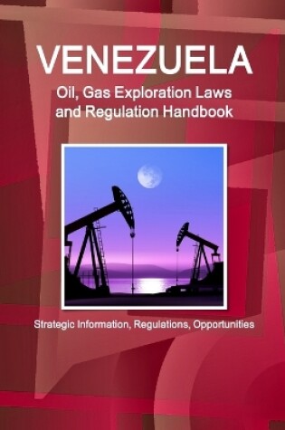 Cover of Venezuela Oil, Gas Exploration Laws and Regulation Handbook - Strategic Information, Regulations, Opportunities