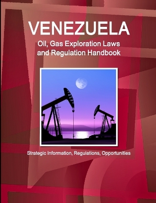 Book cover for Venezuela Oil, Gas Exploration Laws and Regulation Handbook - Strategic Information, Regulations, Opportunities