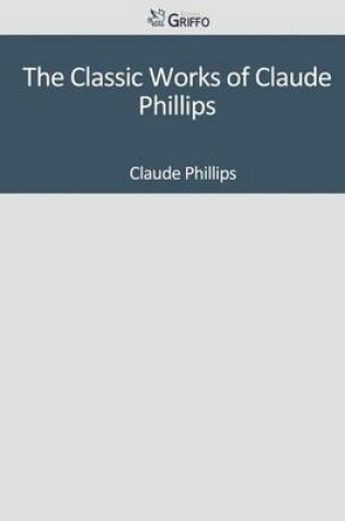 Cover of The Classic Works of Claude Phillips