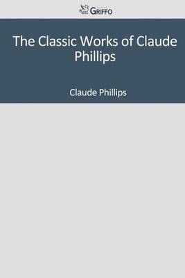 Book cover for The Classic Works of Claude Phillips