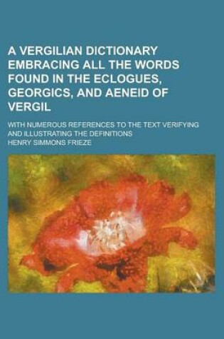 Cover of A Vergilian Dictionary Embracing All the Words Found in the Eclogues, Georgics, and Aeneid of Vergil; With Numerous References to the Text Verifying and Illustrating the Definitions