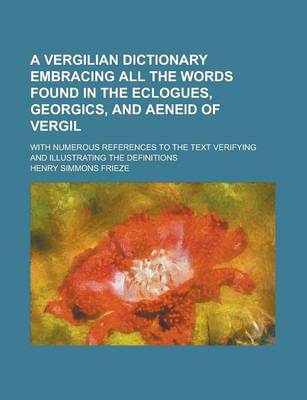 Book cover for A Vergilian Dictionary Embracing All the Words Found in the Eclogues, Georgics, and Aeneid of Vergil; With Numerous References to the Text Verifying and Illustrating the Definitions