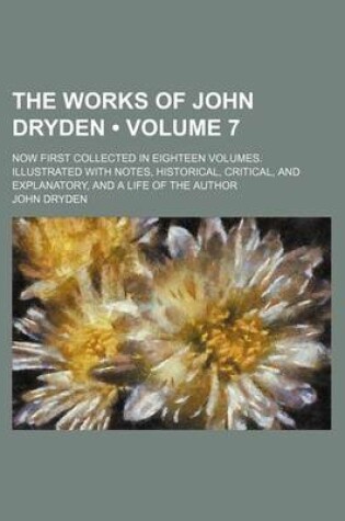 Cover of The Works of John Dryden (Volume 7); Now First Collected in Eighteen Volumes. Illustrated with Notes, Historical, Critical, and Explanatory, and a Life of the Author