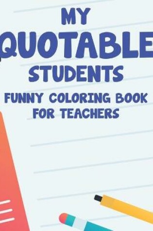 Cover of My Quotable Students Funny Coloring Book For Teachers