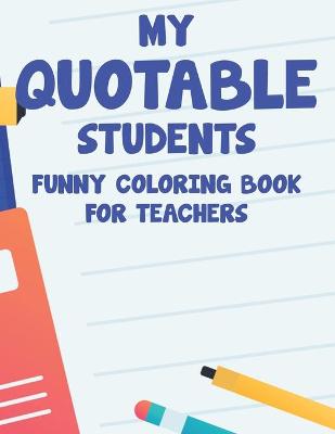 Cover of My Quotable Students Funny Coloring Book For Teachers