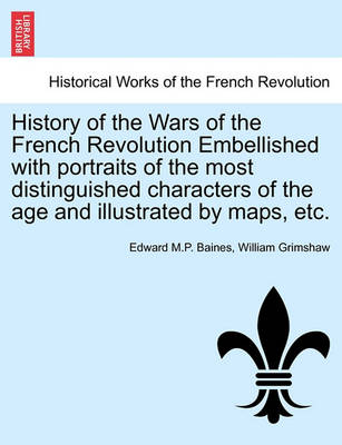 Book cover for History of the Wars of the French Revolution Embellished with Portraits of the Most Distinguished Characters of the Age and Illustrated by Maps, Etc. Vol. I