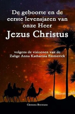 Cover of De geboorte en de eerste levensjaren van onze Heer Jezus Christus - volgens de visioenen van de Zalige Anna Katharina Emmerick